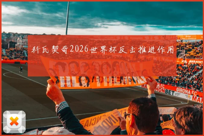 科瓦契奇2026世界杯反击推进作用