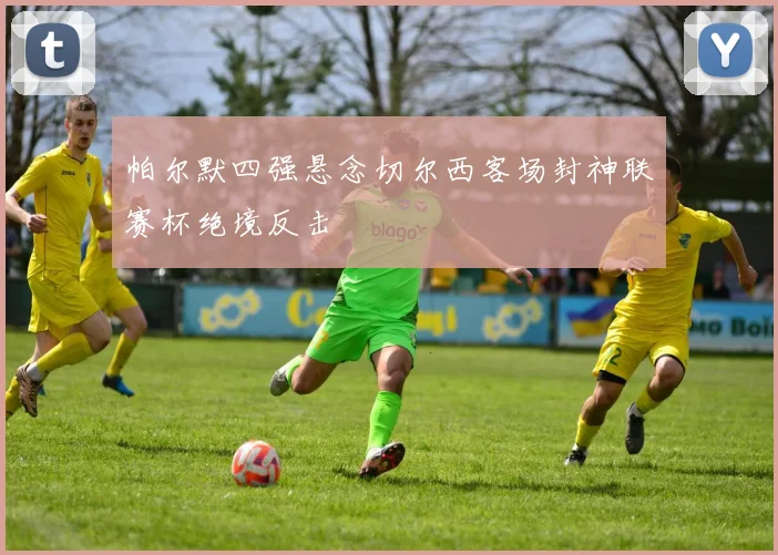 帕尔默四强悬念切尔西客场封神联赛杯绝境反击