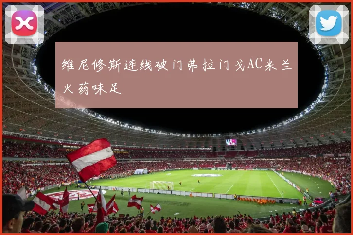 维尼修斯连线破门弗拉门戈AC米兰火药味足