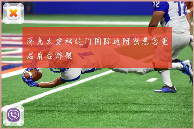 蒋光太穿裆过门国际迈阿密悬念重启看台炸裂
