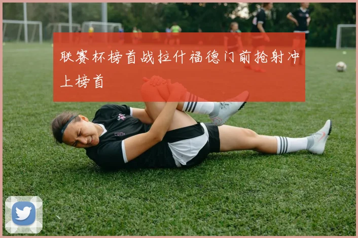 联赛杯榜首战拉什福德门前抢射冲上榜首