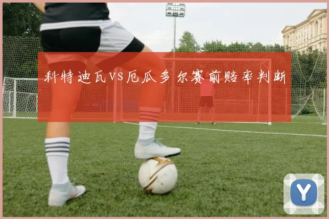 科特迪瓦vs厄瓜多尔赛前赔率判断