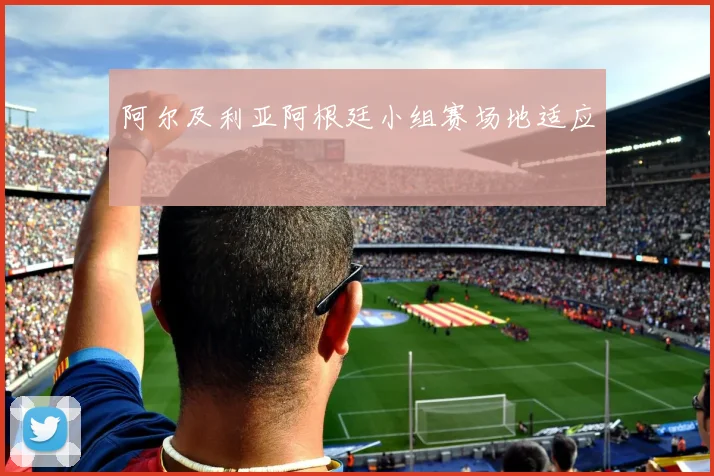 阿尔及利亚阿根廷小组赛场地适应