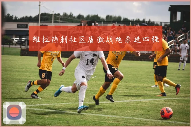 维拉热刺社区盾激战绝杀进四强