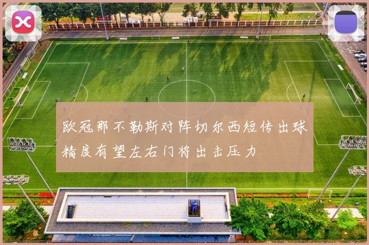 欧冠那不勒斯对阵切尔西短传出球精度有望左右门将出击压力