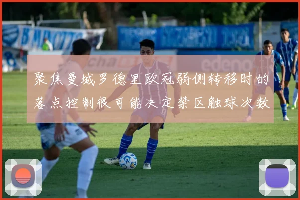 聚焦曼城罗德里欧冠弱侧转移时的落点控制很可能决定禁区触球次数