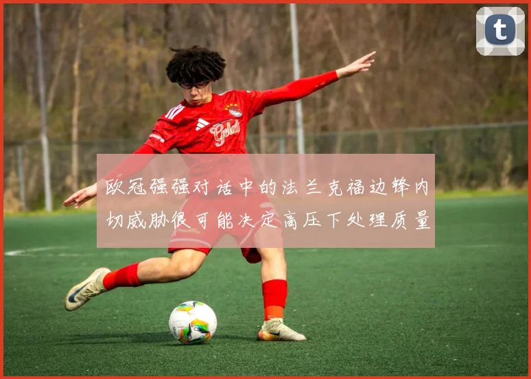 欧冠强强对话中的法兰克福边锋内切威胁很可能决定高压下处理质量