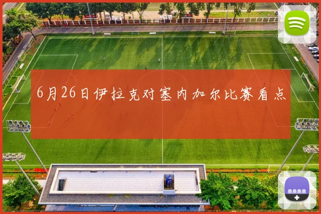 6月26日伊拉克对塞内加尔比赛看点