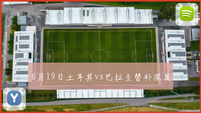 6月19日土耳其vs巴拉圭替补深度