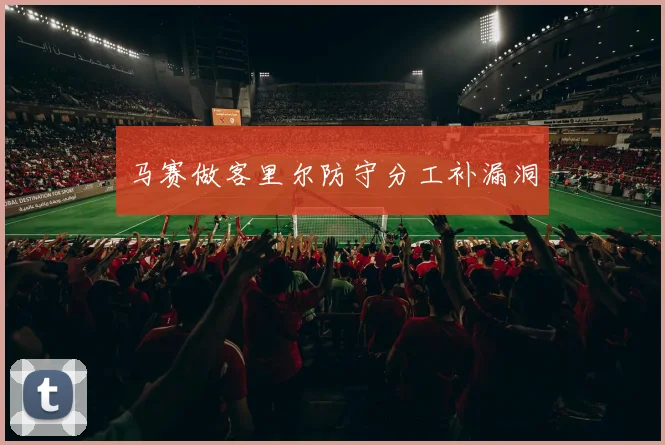 马赛做客里尔防守分工补漏洞