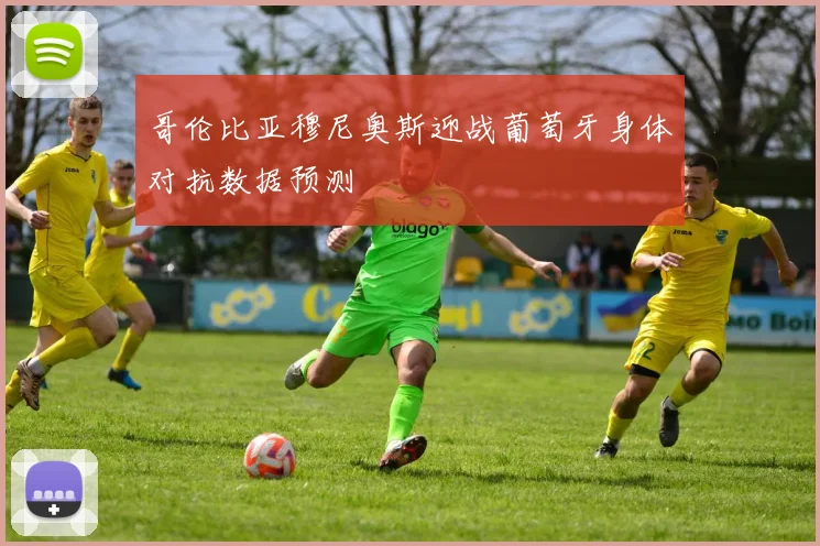 哥伦比亚穆尼奥斯迎战葡萄牙身体对抗数据预测