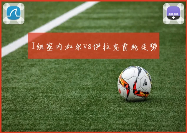 I组塞内加尔vs伊拉克首轮走势