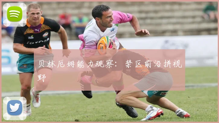 贝林厄姆能力观察：禁区前沿拼视野