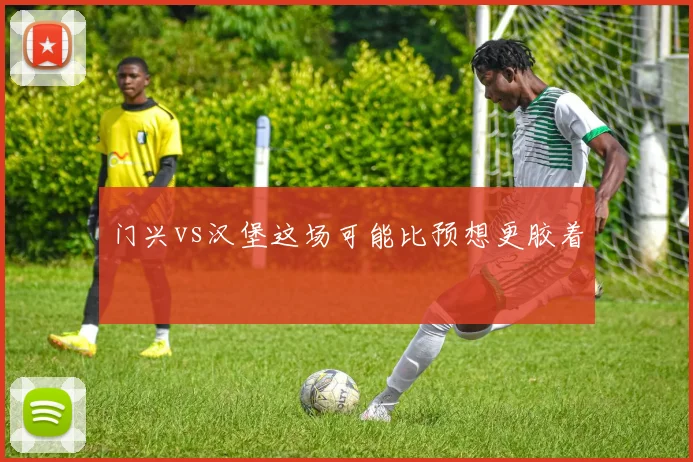 门兴vs汉堡这场可能比预想更胶着