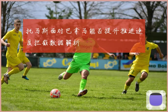 托马斯面对巴拿马能否提升推进速度拦截数据解析