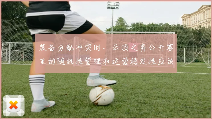 装备分配冲突时，云顶之弈公开赛里的随机性管理和运营稳定性应该先保哪一个